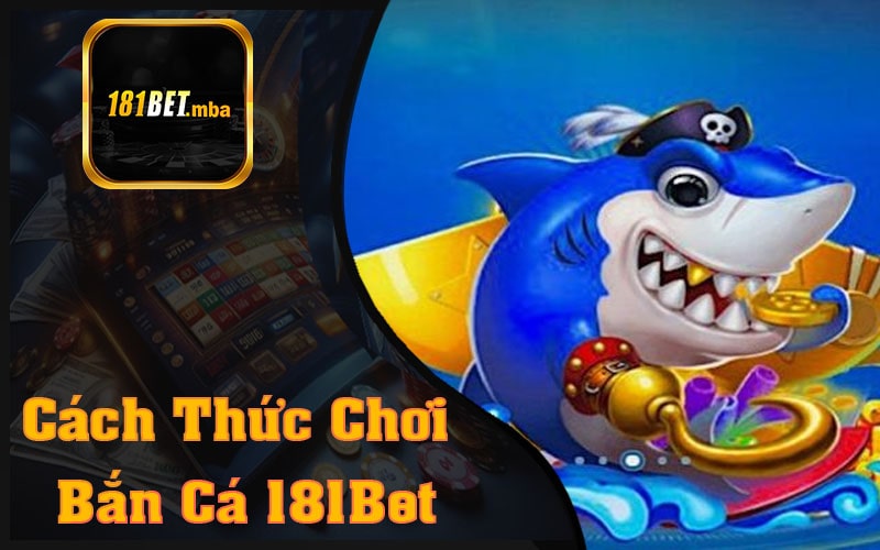 Cách Thức Chơi Bắn Cá 181Bet